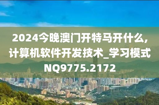 2024今晚澳门开特马开什么,计算机软件开发技术_学习模式NQ9775.2172