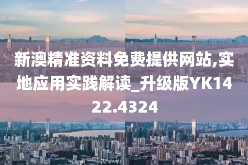 新澳精准资料免费提供网站,实地应用实践解读_升级版YK1422.4324