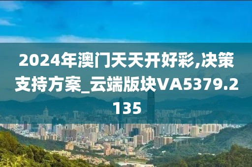 2024年澳门天天开好彩,决策支持方案_云端版块VA5379.2135