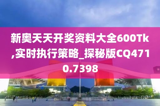 新奥天天开奖资料大全600Tk,实时执行策略_探秘版CQ4710.7398
