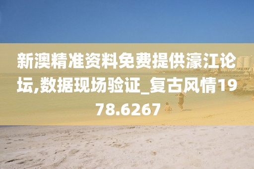 新澳精准资料免费提供濠江论坛,数据现场验证_复古风情1978.6267