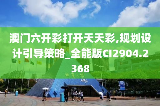 澳门六开彩打开天天彩,规划设计引导策略_全能版CI2904.2368