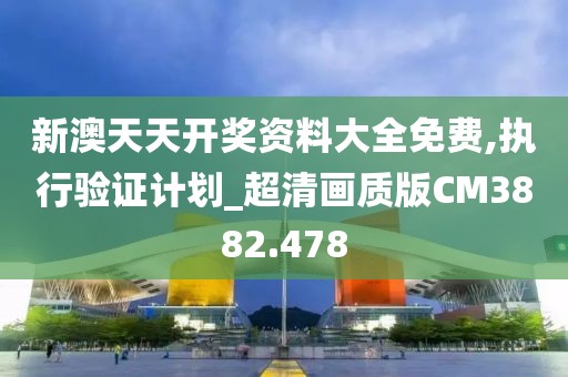 新澳天天开奖资料大全免费,执行验证计划_超清画质版CM3882.478