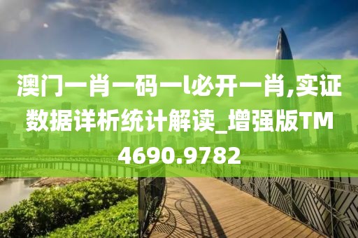 澳门一肖一码一l必开一肖,实证数据详析统计解读_增强版TM4690.9782