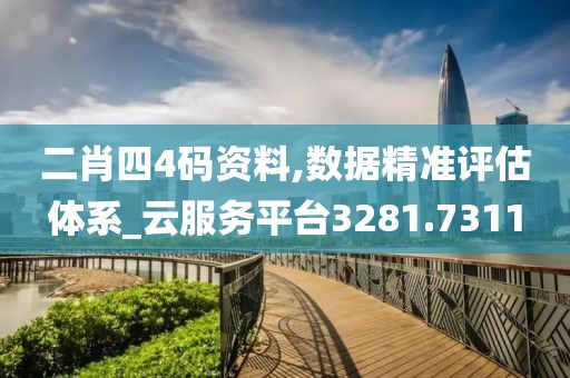 二肖四4码资料,数据精准评估体系_云服务平台3281.7311
