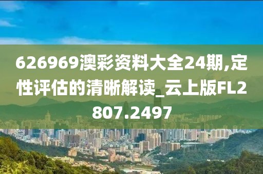 626969澳彩资料大全24期,定性评估的清晰解读_云上版FL2807.2497