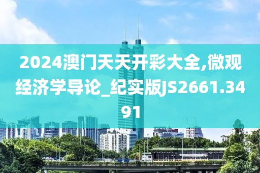 2024澳门天天开彩大全,微观经济学导论_纪实版JS2661.3491