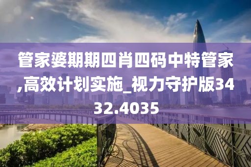 管家婆期期四肖四码中特管家,高效计划实施_视力守护版3432.4035