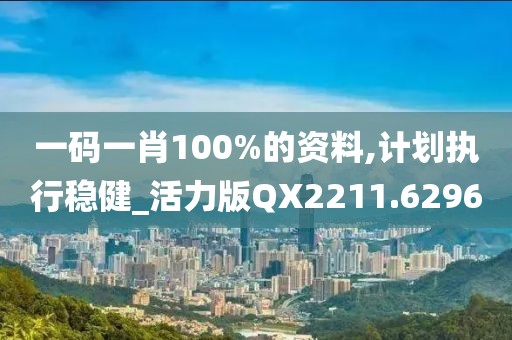 一码一肖100%的资料,计划执行稳健_活力版QX2211.6296