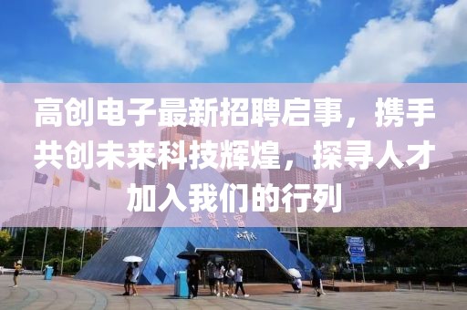 高创电子最新招聘启事，携手共创未来科技辉煌，探寻人才加入我们的行列