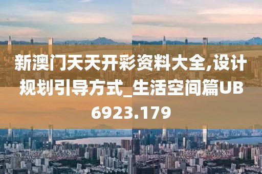 新澳门天天开彩资料大全,设计规划引导方式_生活空间篇UB6923.179