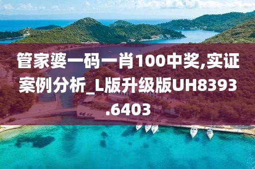 管家婆一码一肖100中奖,实证案例分析_L版升级版UH8393.6403