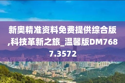 新奥精准资料免费提供综合版,科技革新之旅_温馨版DM7687.3572