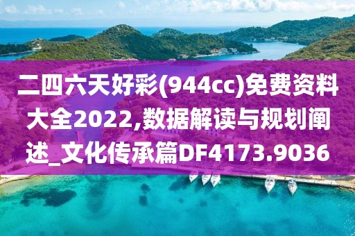 二四六天好彩(944cc)免费资料大全2022,数据解读与规划阐述_文化传承篇DF4173.9036