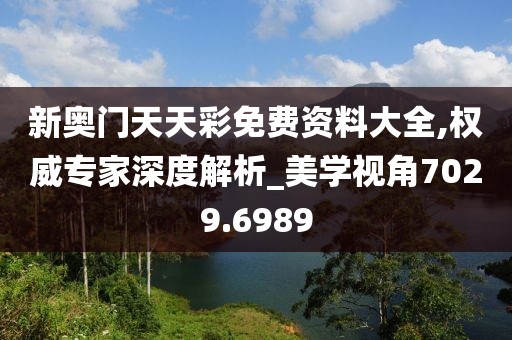 新奥门天天彩免费资料大全,权威专家深度解析_美学视角7029.6989