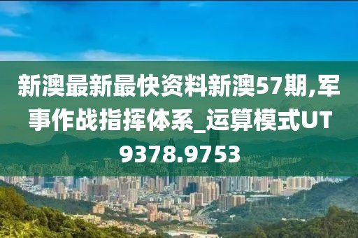 新澳最新最快资料新澳57期,军事作战指挥体系_运算模式UT9378.9753