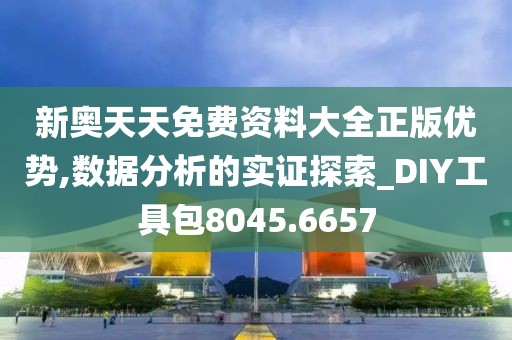 新奥天天免费资料大全正版优势,数据分析的实证探索_DIY工具包8045.6657