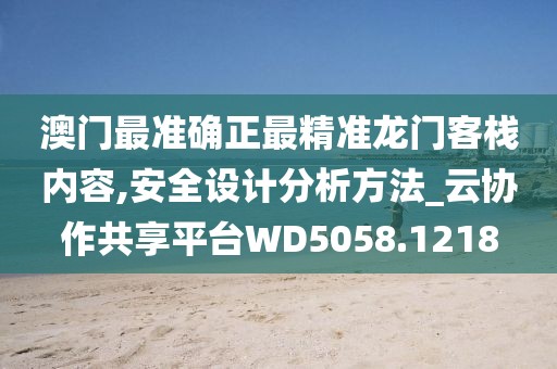 澳门最准确正最精准龙门客栈内容,安全设计分析方法_云协作共享平台WD5058.1218