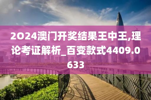 2O24澳门开奖结果王中王,理论考证解析_百变款式4409.0633