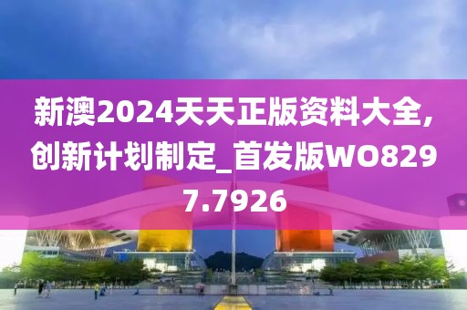 新澳2024天天正版资料大全,创新计划制定_首发版WO8297.7926