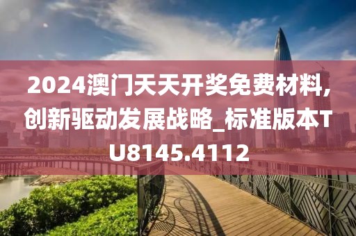 2024澳门天天开奖免费材料,创新驱动发展战略_标准版本TU8145.4112