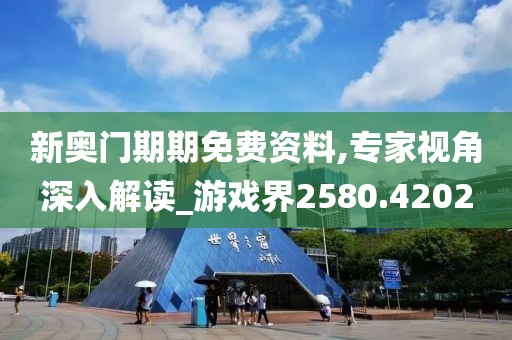 新奥门期期免费资料,专家视角深入解读_游戏界2580.4202