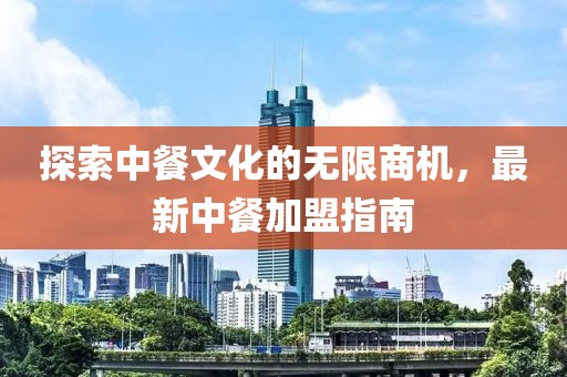 探索中餐文化的无限商机，最新中餐加盟指南