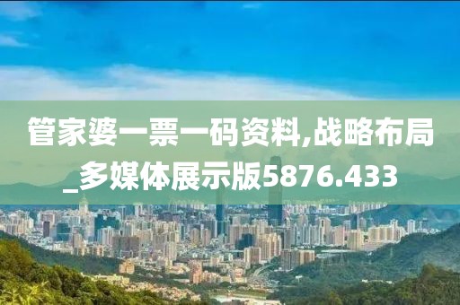 管家婆一票一码资料,战略布局_多媒体展示版5876.433