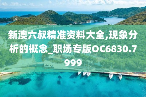 新澳六叔精准资料大全,现象分析的概念_职场专版OC6830.7999