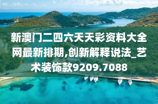新澳门二四六天天彩资料大全网最新排期,创新解释说法_艺术装饰款9209.7088