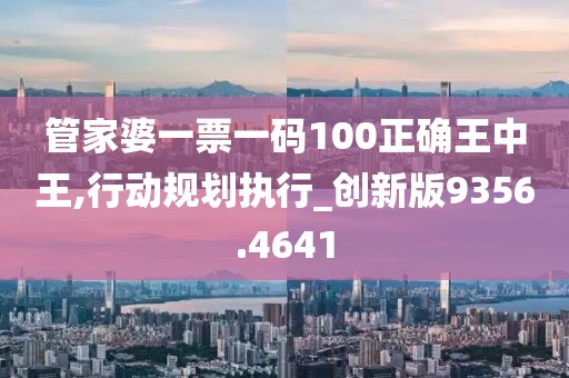 管家婆一票一码100正确王中王,行动规划执行_创新版9356.4641