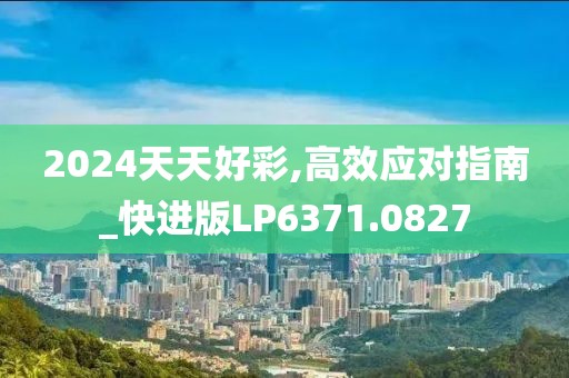 2024天天好彩,高效应对指南_快进版LP6371.0827