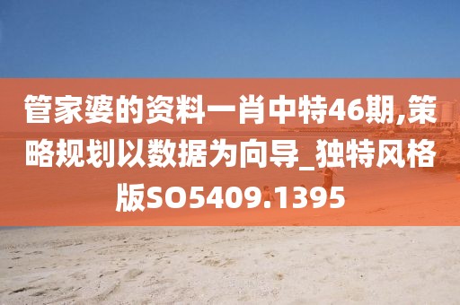 管家婆的资料一肖中特46期,策略规划以数据为向导_独特风格版SO5409.1395