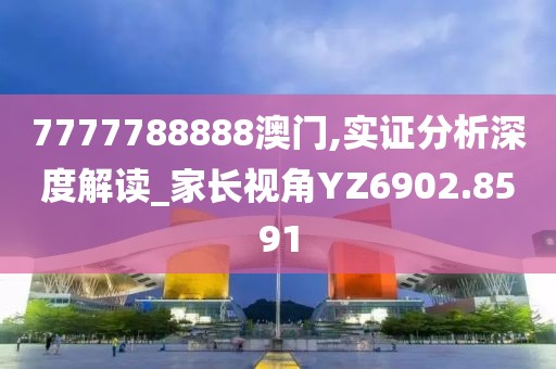 7777788888澳门,实证分析深度解读_家长视角YZ6902.8591