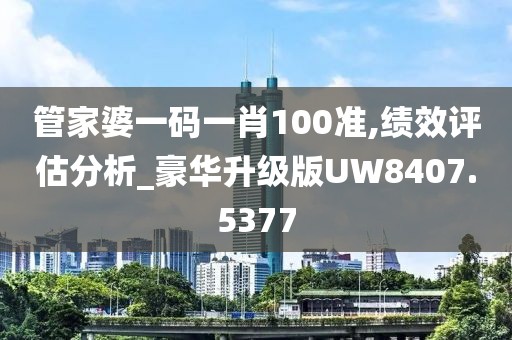 管家婆一码一肖100准,绩效评估分析_豪华升级版UW8407.5377