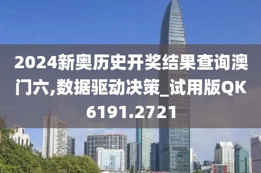 2024新奥历史开奖结果查询澳门六,数据驱动决策_试用版QK6191.2721