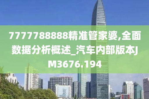 7777788888精准管家婆,全面数据分析概述_汽车内部版本JM3676.194