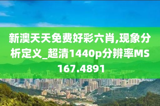 新澳天天免费好彩六肖,现象分析定义_超清1440p分辨率MS167.4891