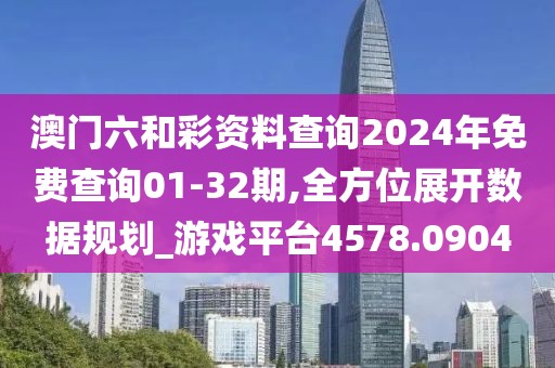 澳门六和彩资料查询2024年免费查询01-32期,全方位展开数据规划_游戏平台4578.0904