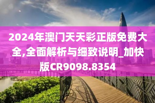 2024年澳门天天彩正版免费大全,全面解析与细致说明_加快版CR9098.8354