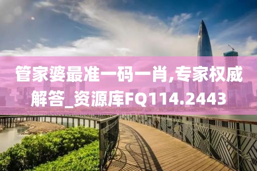 管家婆最准一码一肖,专家权威解答_资源库FQ114.2443