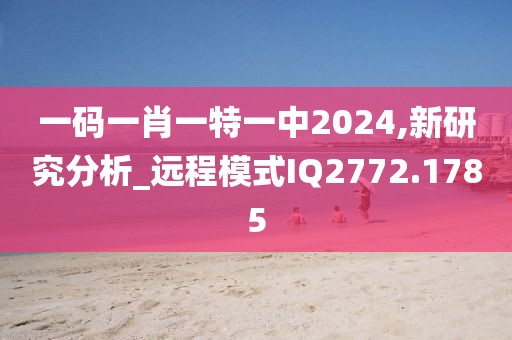 一码一肖一特一中2024,新研究分析_远程模式IQ2772.1785