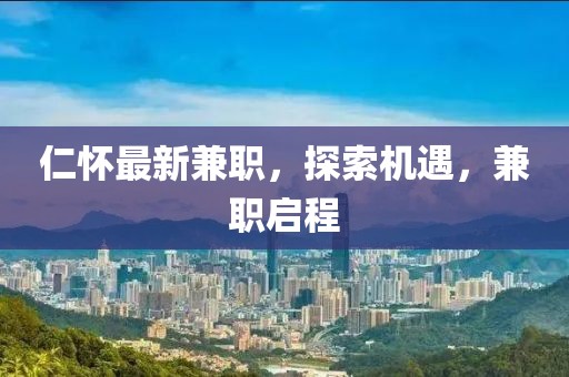 仁怀最新兼职，探索机遇，兼职启程