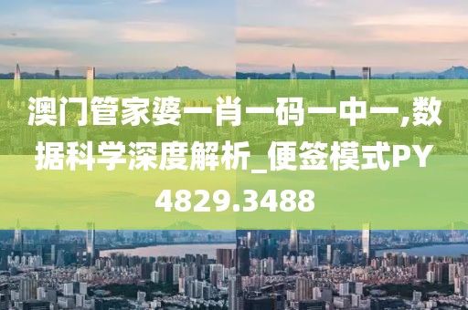 澳门管家婆一肖一码一中一,数据科学深度解析_便签模式PY4829.3488