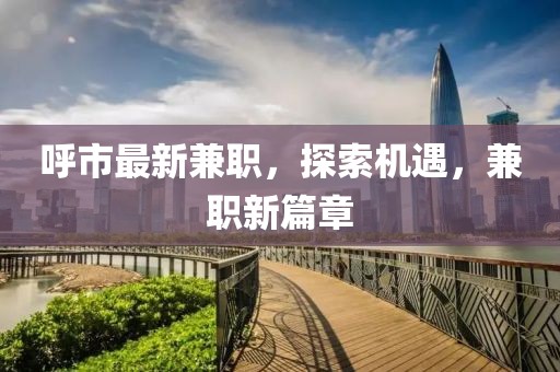 呼市最新兼职，探索机遇，兼职新篇章