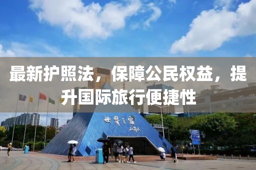最新护照法，保障公民权益，提升国际旅行便捷性