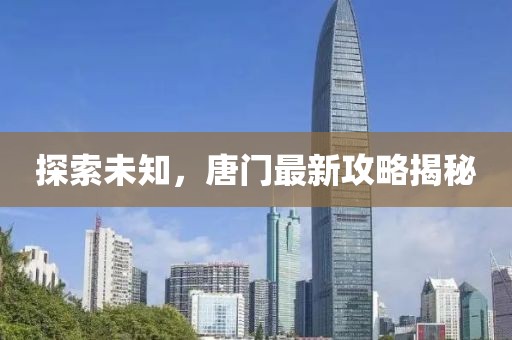 探索未知，唐门最新攻略揭秘