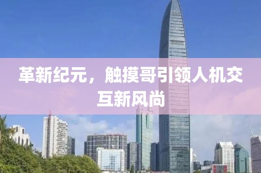 革新纪元，触摸哥引领人机交互新风尚