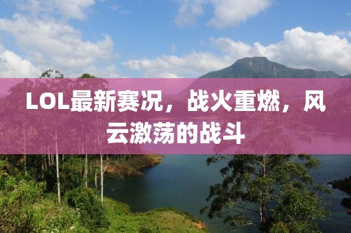 LOL最新赛况，战火重燃，风云激荡的战斗