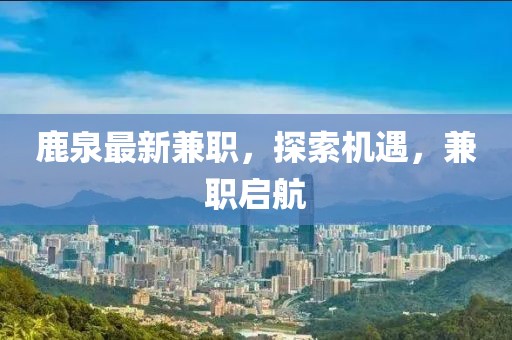 鹿泉最新兼职，探索机遇，兼职启航